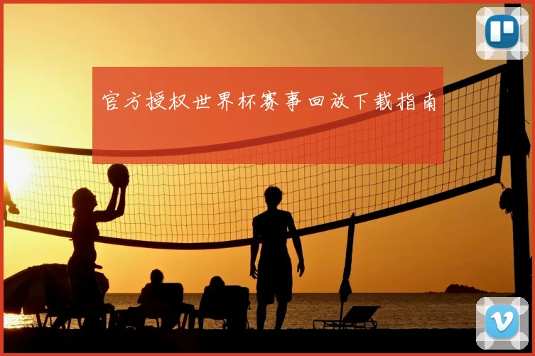 官方授权世界杯赛事回放下载指南
