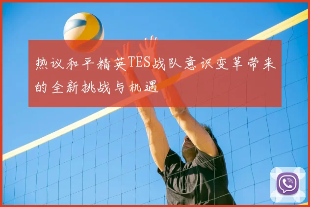 热议和平精英TES战队意识变革带来的全新挑战与机遇