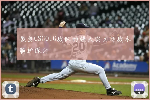 聚焦CSGOIG战队的强大实力与战术解析探讨