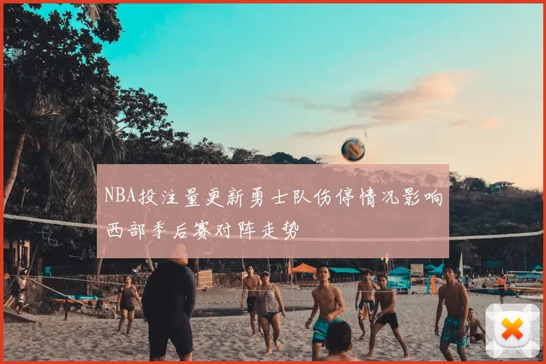 NBA投注量更新勇士队伤停情况影响西部季后赛对阵走势
