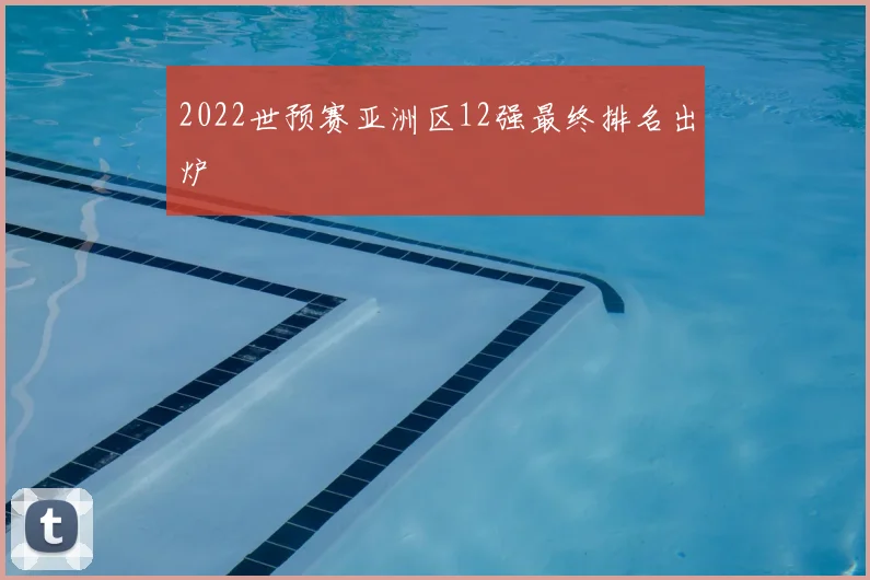 2022世预赛亚洲区12强最终排名出炉