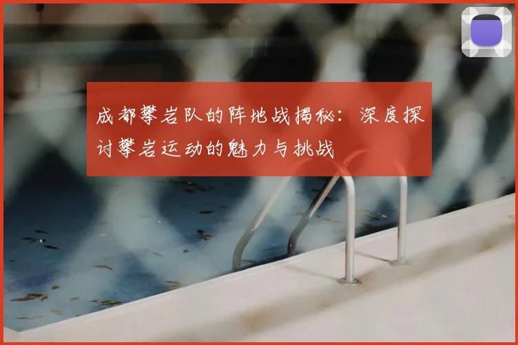 成都攀岩队的阵地战揭秘:深度探讨攀岩运动的魅力与挑战